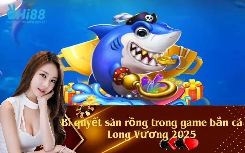 Bí quyết săn rồng trong game bắn cá Long Vương 2025